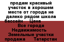 продам красивый участок в хорошем месте от города не далеко.рядом школа бассейн. › Цена ­ 1 200 - Все города Недвижимость » Земельные участки продажа   . Татарстан респ.,Чистопольский р-н